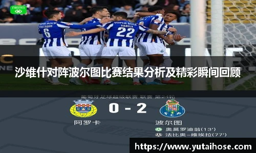 沙维什对阵波尔图比赛结果分析及精彩瞬间回顾