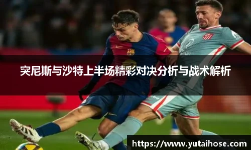 突尼斯与沙特上半场精彩对决分析与战术解析